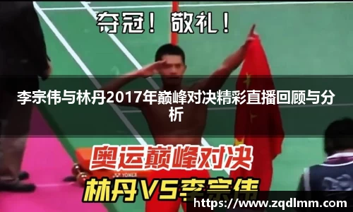 李宗伟与林丹2017年巅峰对决精彩直播回顾与分析