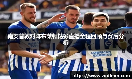 南安普敦对阵布莱顿精彩直播全程回顾与赛后分析