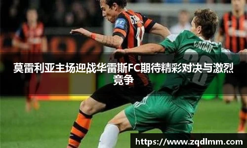 莫雷利亚主场迎战华雷斯FC期待精彩对决与激烈竞争